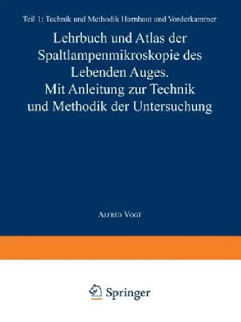 Lehrbuch Und Atlas Der Spaltlampenmikroskopie Des Lebenden Auges: Erster Teil Technik Und Methodik Hornhaut Und Vorderkammer by A. Vogt