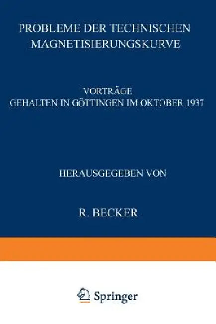 Probleme Der Technischen Magnetisierungskurve: Vorträge Gehalten in Göttingen Im Oktober 1937 by R. Becker