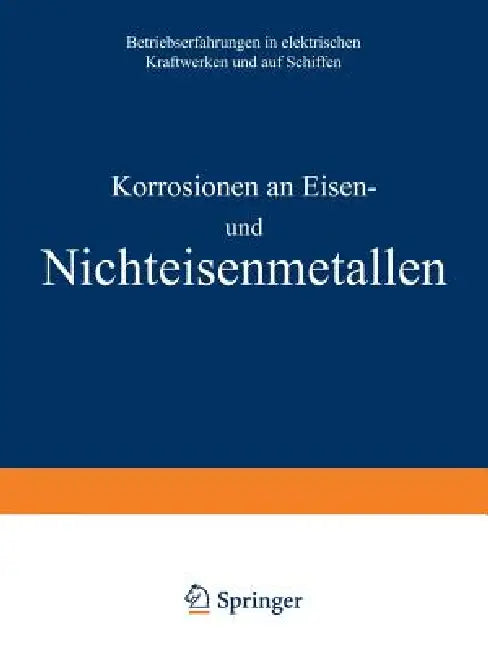 Korrosionen an Eisen Und Nichteisenmetallen: Betriebserfahrungen in Elektrischen Kraftwerken Und Auf Schiffen by A. Siegel