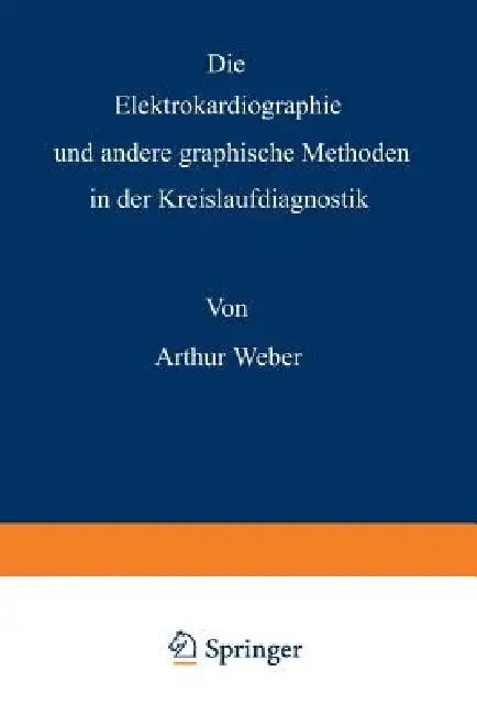 Die Elektrokardiographie Und Andere Graphische Methoden in Der Kreislaufdiagnostik by Arthur Weber