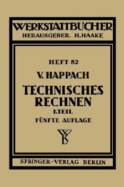 Technisches Rechnen: Erster Teil Regeln, Formeln Und Beispiele Für Das Rechnen Mit Zahlen Und Buchstaben Zum Gebrauch in Werkstatt, Büro Und Schule by V. Happach