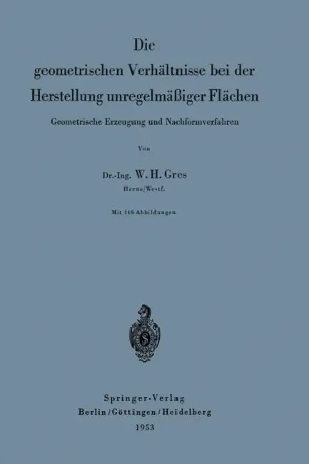 Die Geometrischen Verhältnisse Bei Der Herstellung Unregelmäßiger Flächen: Geometrische Erzeugung Und Nachformverfahren by Willi Hans Gres