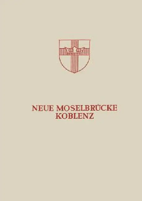 Neue Moselbrücke Koblenz: Festschrift Zur Einweihung Und Verkehrsübergabe Der Neuen Moselbrücke Koblenz Am 24. Juli 1954 by Hans Bellinghausen, Ernst Bitzegeio, Ulrich Finsterwalder