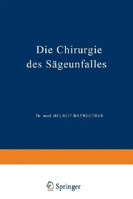 Die Chirurgie Des Sägeunfalles: Klinische, Arbeitsphysiologische Und Versicherungsrechtliche Untersuchungen by K. Stucke, H. Bayreuther