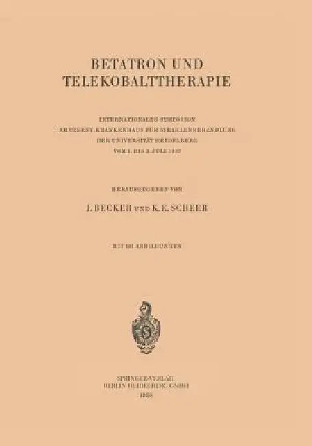 Betatron Und Telekobalttherapie: Internationales Symposion Am Czerny-Krankenhaus Für Strahlenbehandlung Der Universität Heidelberg Vom 1. Bis 3. Juli by Josef Becker, K. E. Scheer