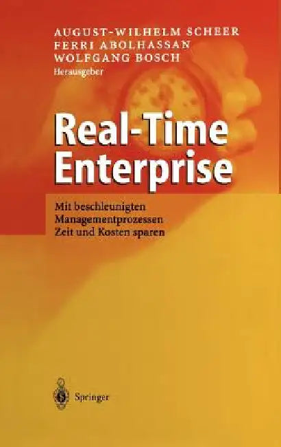 Real-Time Enterprise: Mit Beschleunigten Managementprozessen Zeit Und Kosten Sparen by August-Wilhelm Scheer, Ferri Abolhassan, Wolfgang Bosch