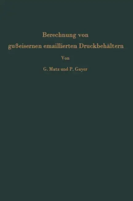 Berechnung Von Gußeisernen Emaillierten Druckbehältern: Messungen an Einem 6 Cbm-Rührwerksbehälter by Günther Matz, Peter Gayer