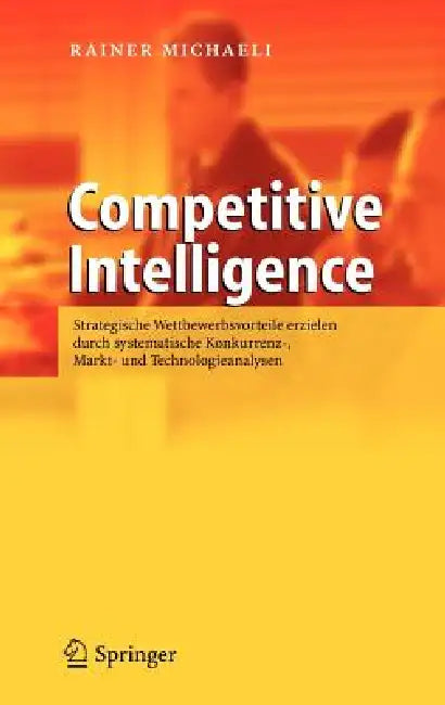 Competitive Intelligence: Strategische Wettbewerbsvorteile erzielen durch systematische konkurrenz-, Markt- und Technologieanalysen by Rainer Michaeli