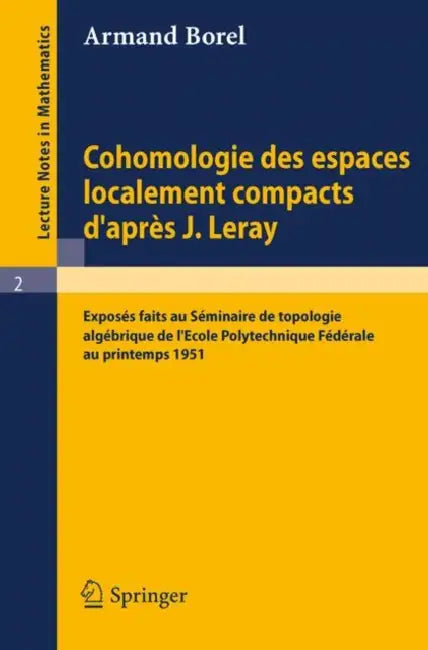 Cohomologie Des Espaces Localement Compacts d'Apres J. Leray: Exposes Faits Au Seminaire de Topologie Algebrique de l'Ecole Polytechnique Federale Au by Armand Borel