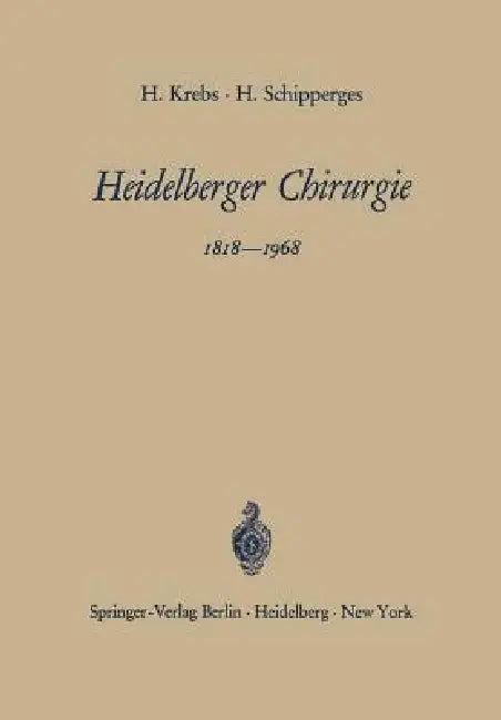 Heidelberger Chirurgie 1818-1968: Eine Gedenkschrift Zum 150jährigen Bestehen Der Chirurgischen Universitätsklinik by Heinrich Krebs, Heinrich Schipperges