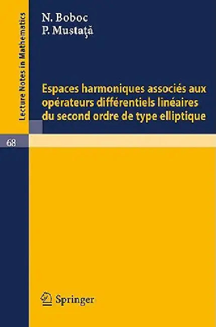 Espaces Harmoniques Associes Aux Operateurs Differentiels Lineaires Du Second Ordre de Type Elliptique by N. Boboc, P. Mustata