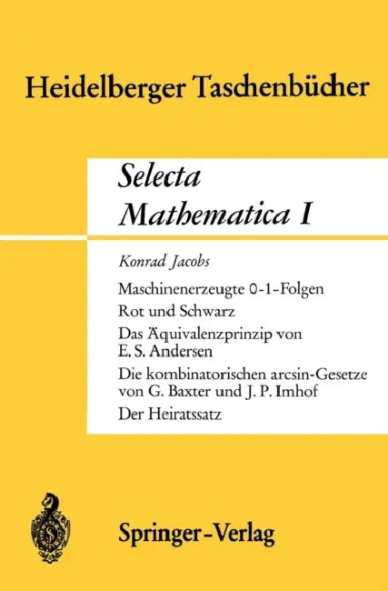 Selecta Mathematica I: Maschinenerzeugte 0-1 Folgen. Rot Und Schwarz. Das Äquivalenzprinzip.Die Kombinatorischen Arcsin-Gesetze. Der Heiratssatz by K. Jacobs, E. S. Andersen, G. Baxter