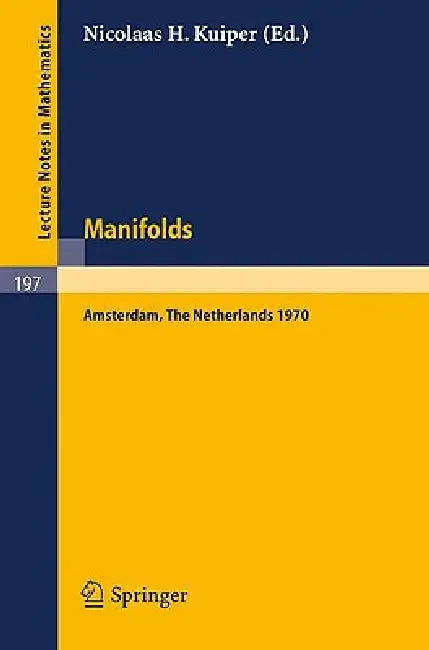 Manifolds - Amsterdam 1970: Proceedings of the Nuffic Summer School on Manifolds Amsterdam, August 17 - 29, 1970 by N. H. Kuiper