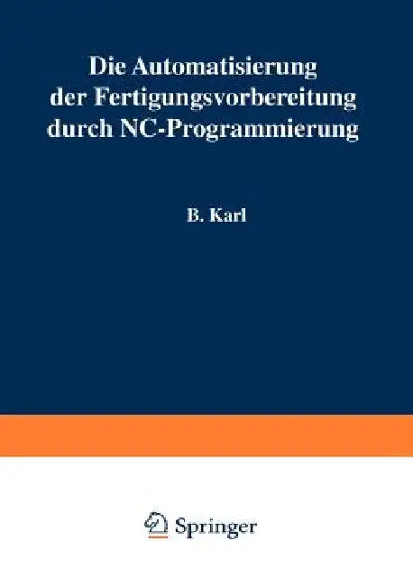 Die Automatisierung Der Fertigungsvorbereitung Durch Nc-Programmierung by B. Karl