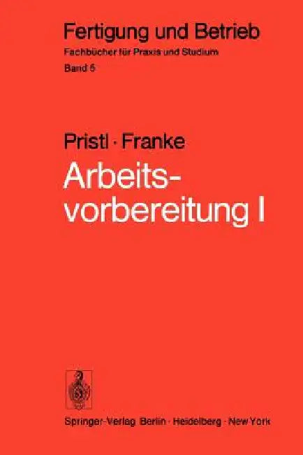 Arbeitsvorbereitung I: Betriebswirtschaftliche Vorüberlegungen, Werkstoff- Und Fertigungstechnische Planungen by F. Pristl, W. Franke, W. Franke