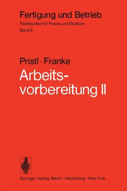 Arbeitsvorbereitung II: Der Mensch, Leistung Und Lohn, Technische Und Betriebswirtschaftliche Organisation by F. Pristl, W. Franke, W. Franke