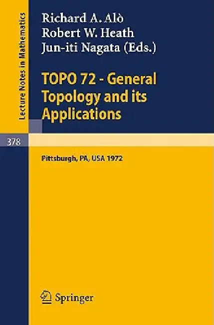Topo 72 - General Topology and Its Applications: Second Pittsburgh International Conference, December 18-22, 1972 by R. a. Alo, R. W. Heath, J. Nagata