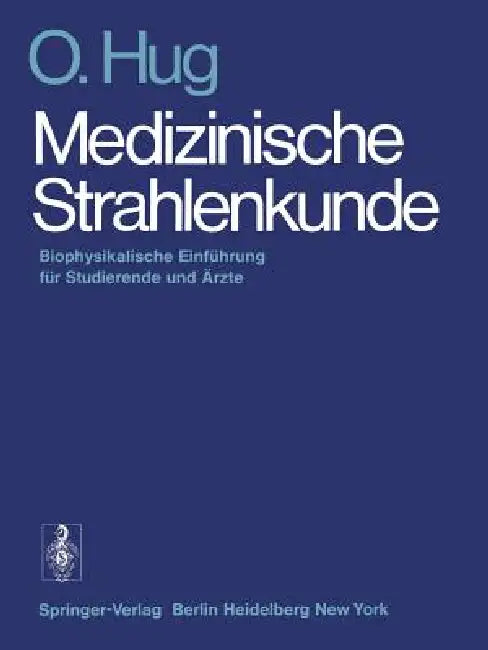Medizinische Strahlenkunde: Biophysikalische Einführung Für Studierende Und Ärzte by O. Hug