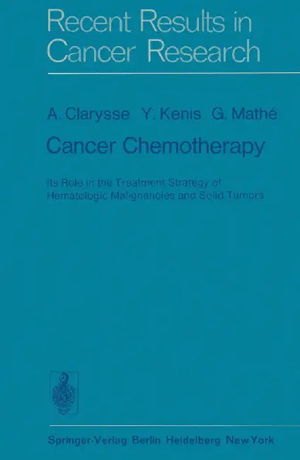 Cancer Chemotherapy: Its Role in the Treatment Strategy of Hematologic Malignancies and Solid Tumors by A. Clarysse