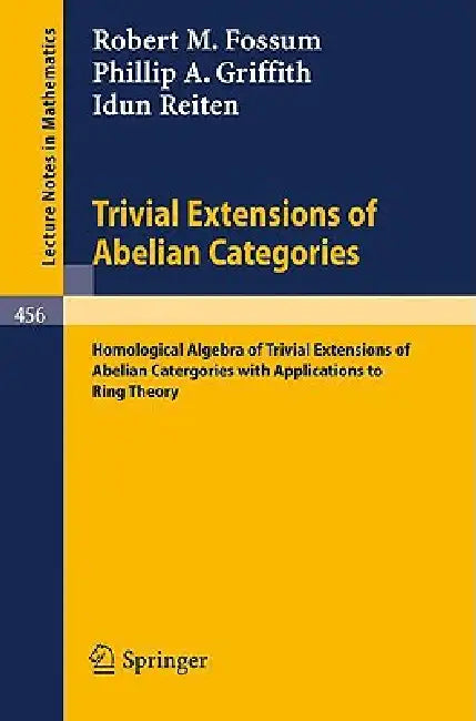 Trivial Extensions of Abelian Categories: Homological Algebra of Trivial Extensions of Abelian Catergories with Applications to Ring Theory by R. M. Fossum, P. a. Griffith, I. Reiten