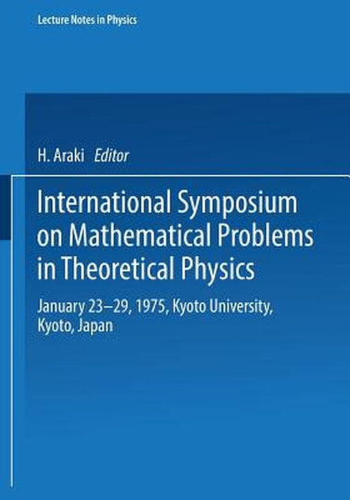 International Symposium on Mathematical Problems in Theoretical Physics: January 23-29, 1975, Kyoto University, Kyoto/Japan by H. Araki