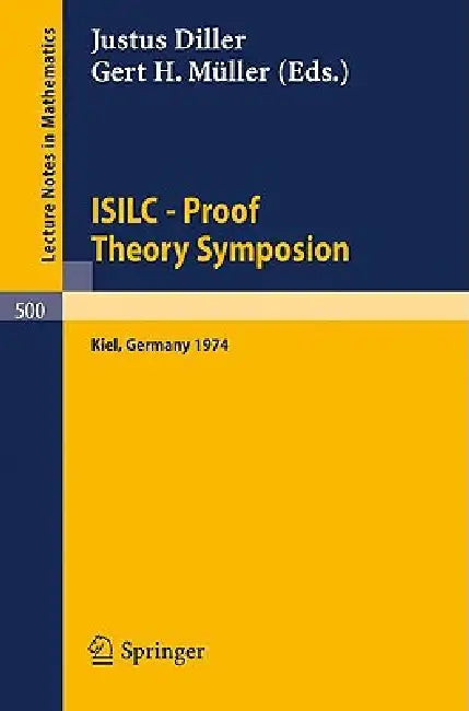 Isilc - Proof Theory Symposion: Dedicated to Kurt Schütte on the Occasion of His 65th Birthday. Proceedings of the International Summer Institute and by J. Diller, G. H. Müller
