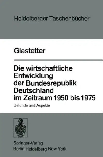 Die Wirtschaftliche Entwicklung Der Bundesrepublik Deutschland Im Zeitraum 1950 Bis 1975: Befunde Und Aspekte by W. Glastetter