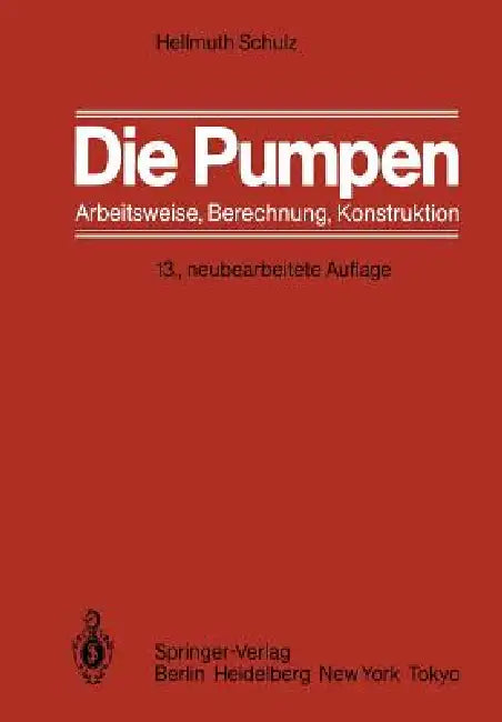 Die Pumpen: Arbeitsweise Berechnung Konstruktion by Hellmuth Schulz