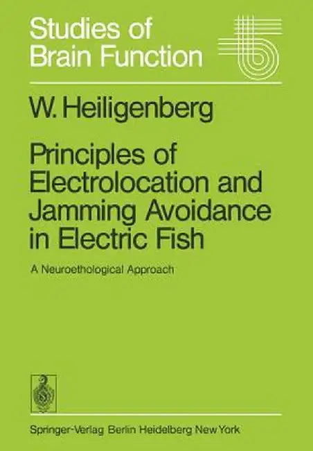 Principles of Electrolocation and Jamming Avoidance in Electric Fish: A Neuroethological Approach by W. Heiligenberg