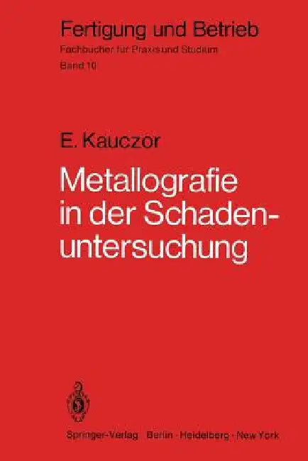 Metallographie in Der Schadenuntersuchung: Klärung Der Ursachen Von Bauteilschäden, Maßnahmen Zu Deren Vermeidung by E. Kauczor