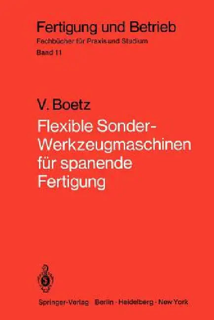 Flexible Sonder-Werkzeugmaschinen Für Spanende Fertigung: Bau- Und Arbeitseinheiten, Planung, Wirtschaftlichkeit, Ausgeführte Bauformen by V. Boetz