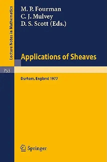 Applications of Sheaves: Proceedings of the Research Symposium on Applications of Sheaf Theory to Logic, Algebra and Analysis, Durham, July 9-21, 1977 by M. P. Fourman, C. J. Mulvey, D. S. Scott