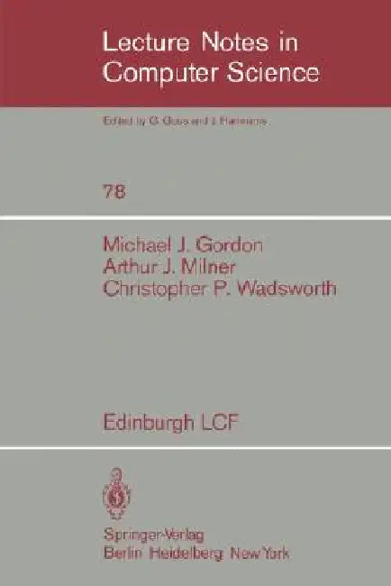 Edinburgh Lcf: A Mechanized Logic of Computation by M. Gordon, R. Milner, C. P. Wadsworth