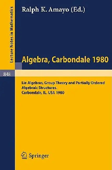 Algebra. Carbondale 1980.: Lie Algebras, Group Theory and Partially Ordered Algebraic Structures. Proceedings of the Southern Illinois Algebra Confere by Ralph K. Amayo