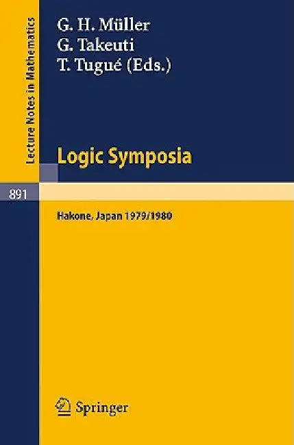 Logic Symposia, Hakone, 1979, 1980: Proceedings of Conferences Held in Hakone, Japan, March 21-24, 1979 and February 4-7, 1980 by G. H. Müller, G. Takeuti, T. Tugue