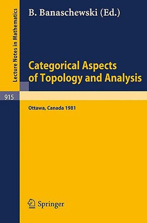 Categorical Aspects Of Topology And Analysis: Proceedings of an International Conference Held at Carleton University, Ottawa, August 11-15, 1981 by B. Banaschewski