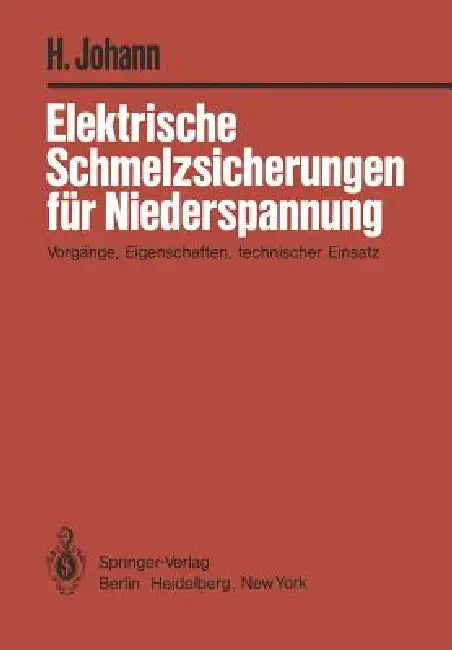 Elektrische Schmelzsicherungen Für Niederspannung: Vorgänge, Eigenschaften, Technischer Einsatz by H. Johann