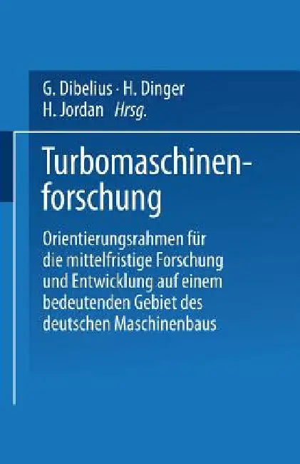Turbomaschinenforschung: Orientierungsrahmen Für Die Mittelfristige Forschung Und Entwicklung Auf Einem Bedeutenden Gebiet Des Deutschen Maschinenbaus by G. Dibelius, H. Dinger, H. Jordan