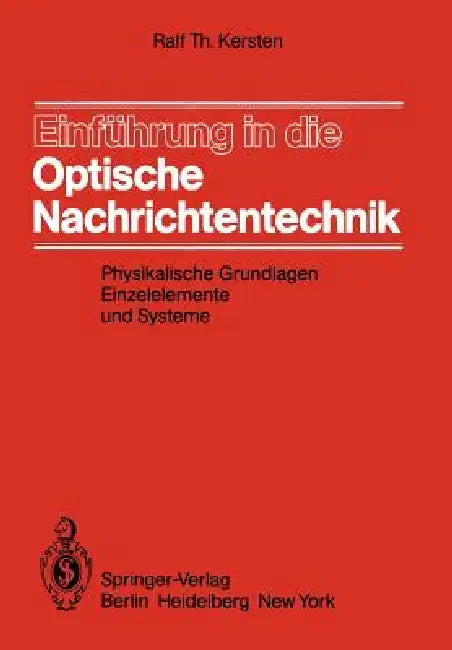 Einführung in Die Optische Nachrichtentechnik: Physikalische Grundlagen, Einzelelemente Und Systeme by R. T. Kersten