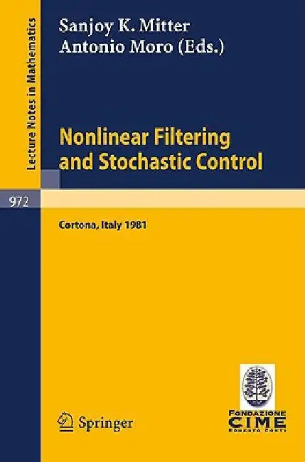 Nonlinear Filtering and Stochastic Control: Proceedings of the 3rd 1981 Session of the Centro Internazionale Matematico Estivo (Cime), Held at Cortona by S. K. Mitter, A. Moro