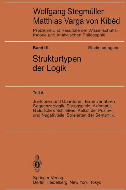 Junktoren Und Quantoren. Baumverfahren. Sequenzenlogik. Dialogspiele. Axiomatik. Natürliches Schließen. Kalkül Der Positiv- Und Negativteile. Spielart by Wolfgang Stegmüller