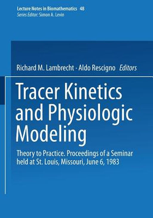 Tracer Kinetics and Physiologic Modeling: Theory to Practice. Proceedings of a Seminar Held at St. Louis, Missouri, June 6, 1983 by R. M. Lambrecht
