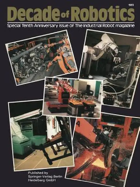 Decade of Robotics: Special Tenth Anniversary Issue of the Industrial Robot Magazine by J. Mortimer