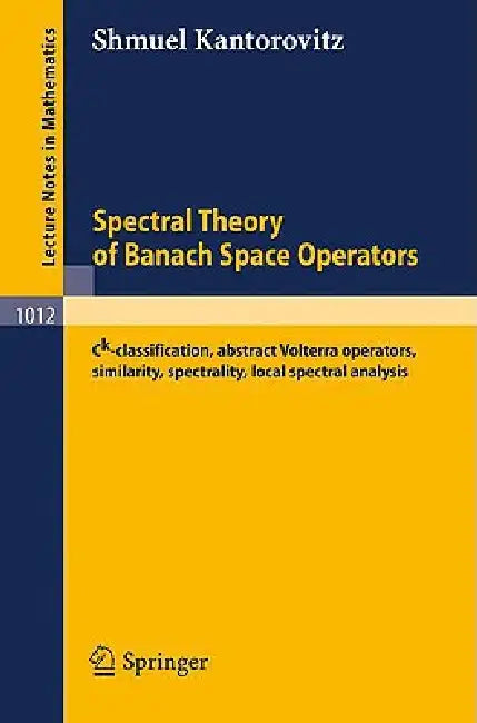 Spectral Theory of Banach Space Operators: Ck-Classification, Abstract Volterra Operators, Similarity, Spectrality, Local Spectral Analysis by S. Kantorovitz