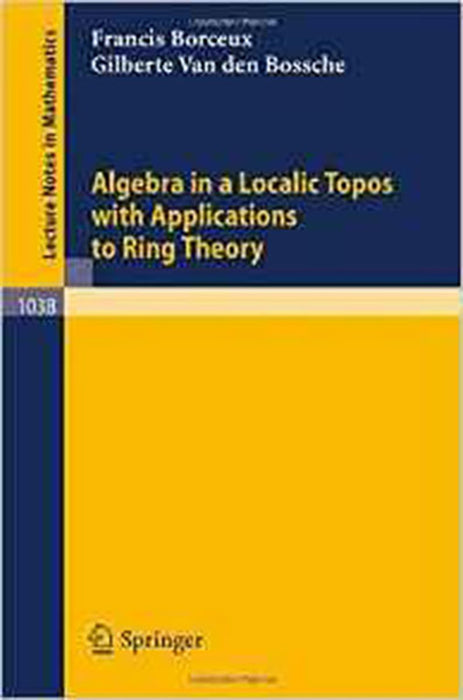 Algebra In A Localic Topos With Applications To Ring Theory  (Vol. 1038)