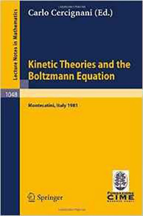 Knetic Theories And The Boltzmann Equation: Lectures given at the 1st 1981 Session of the Centro Internazionale Matematico Estivo (Vol. 1048)