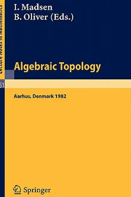 Algebraic Topology, Aarhus 1982: Proceedings of a Conference Held in Aarhus, Denmark, August 1-7, 1982 by I. Madsen, B. Oliver