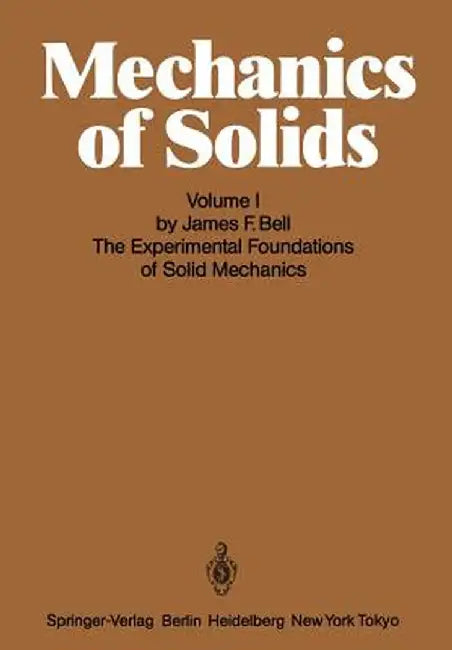Mechanics of Solids: Volume I: The Experimental Foundations of Solid Mechanics by J. F. Bell