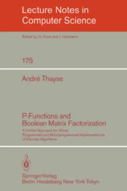 P-Functions and Boolean Matrix Factorization: A Unified Approach for Wired, Programmed and Microprogrammed Implementations of Discrete Algorithms by A. Thayse