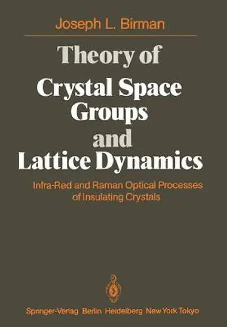 Theory of Crystal Space Groups and Lattice Dynamics: Infra-Red and Raman Optical Processes of Insulating Crystals by J. L. Birman